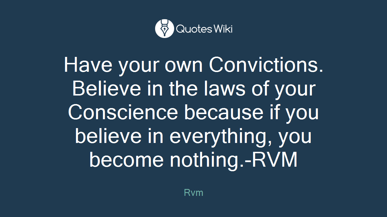 Have your own Convictions. Believe in the laws of your Conscience because if you believe in everything, you become nothing.-RVM