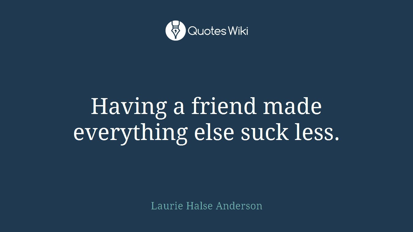 Having a friend made everything else suck less.