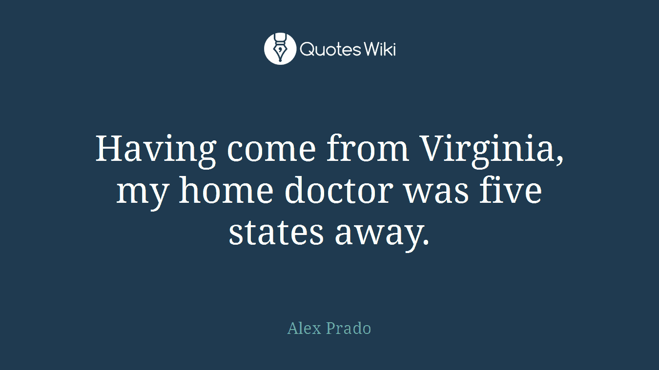 Having come from Virginia, my home doctor was five states away.