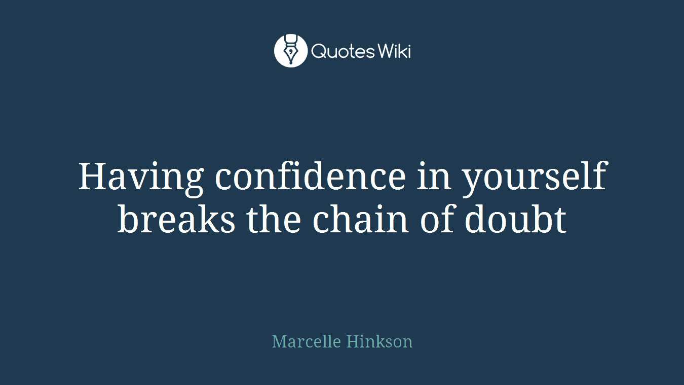 Having confidence in yourself breaks the chain of doubt