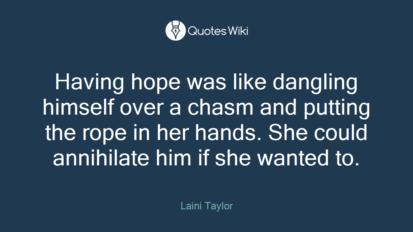 Having hope was like dangling himself over a chasm and putting the rope in her hands. She could annihilate him if she wanted to.