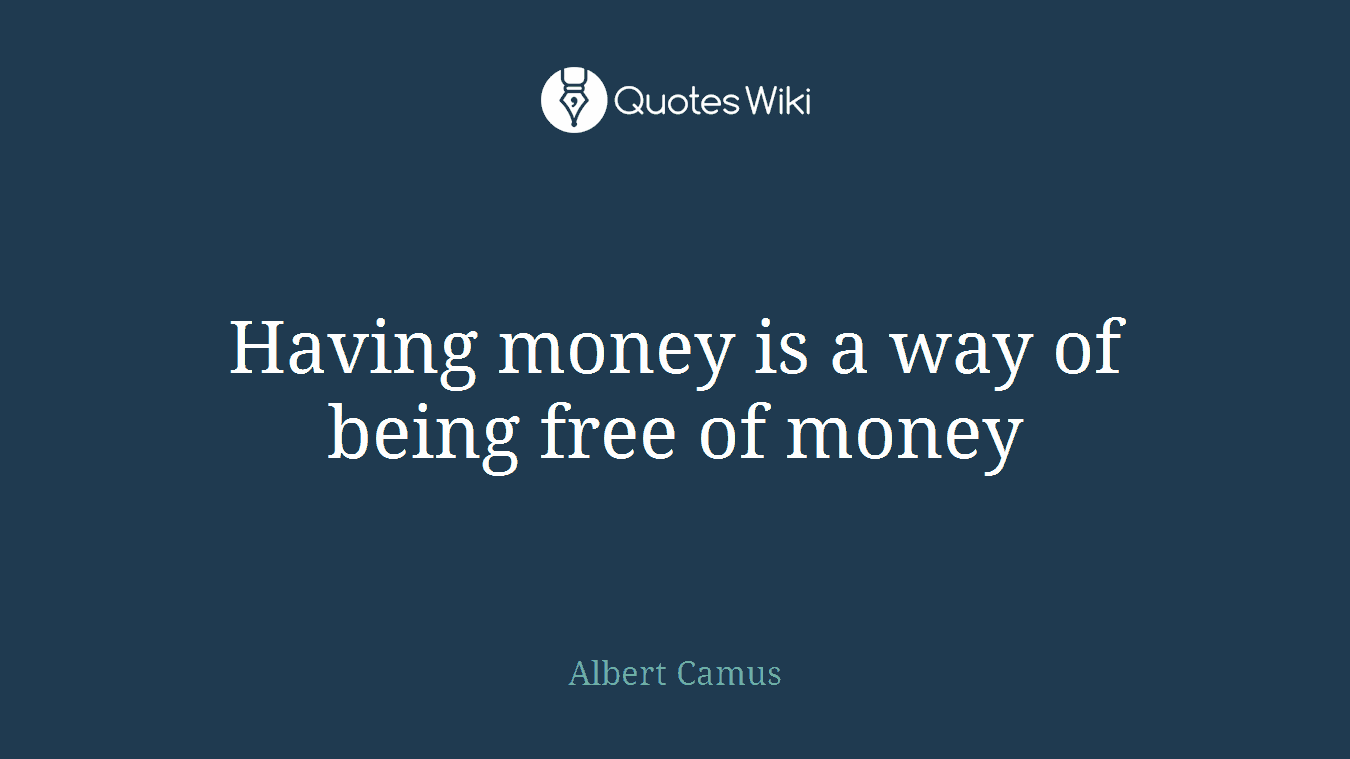 Having money is a way of being free of money