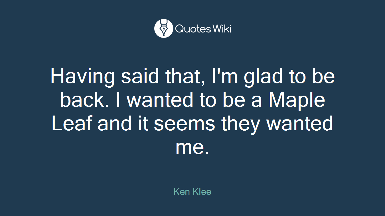 Having said that, I'm glad to be back. I wanted to be a Maple Leaf and it seems they wanted me.