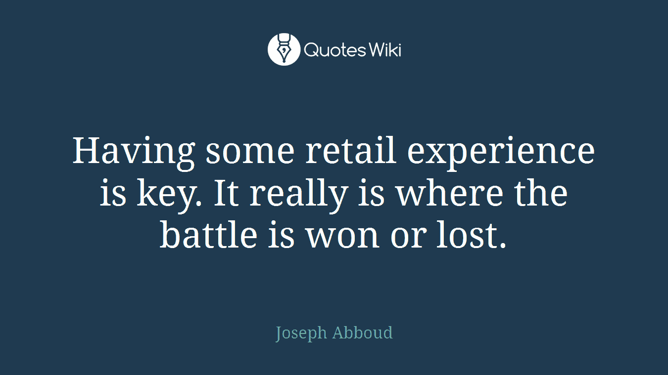 Having some retail experience is key. It really is where the battle is won or lost.