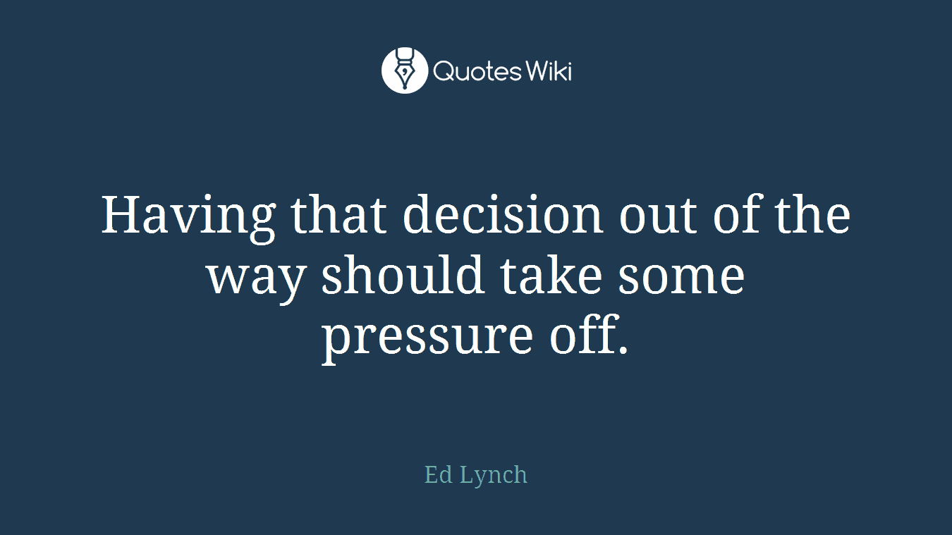 Having that decision out of the way should take some pressure off.