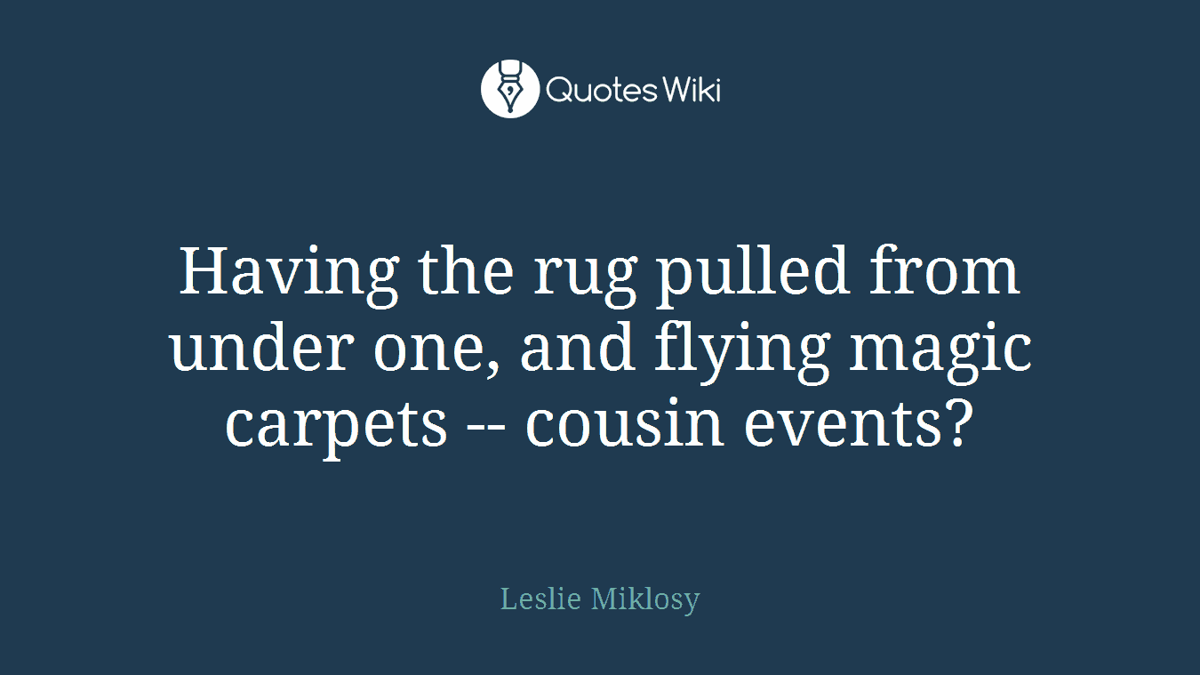 Having the rug pulled from under one, and flying magic carpets -- cousin events?