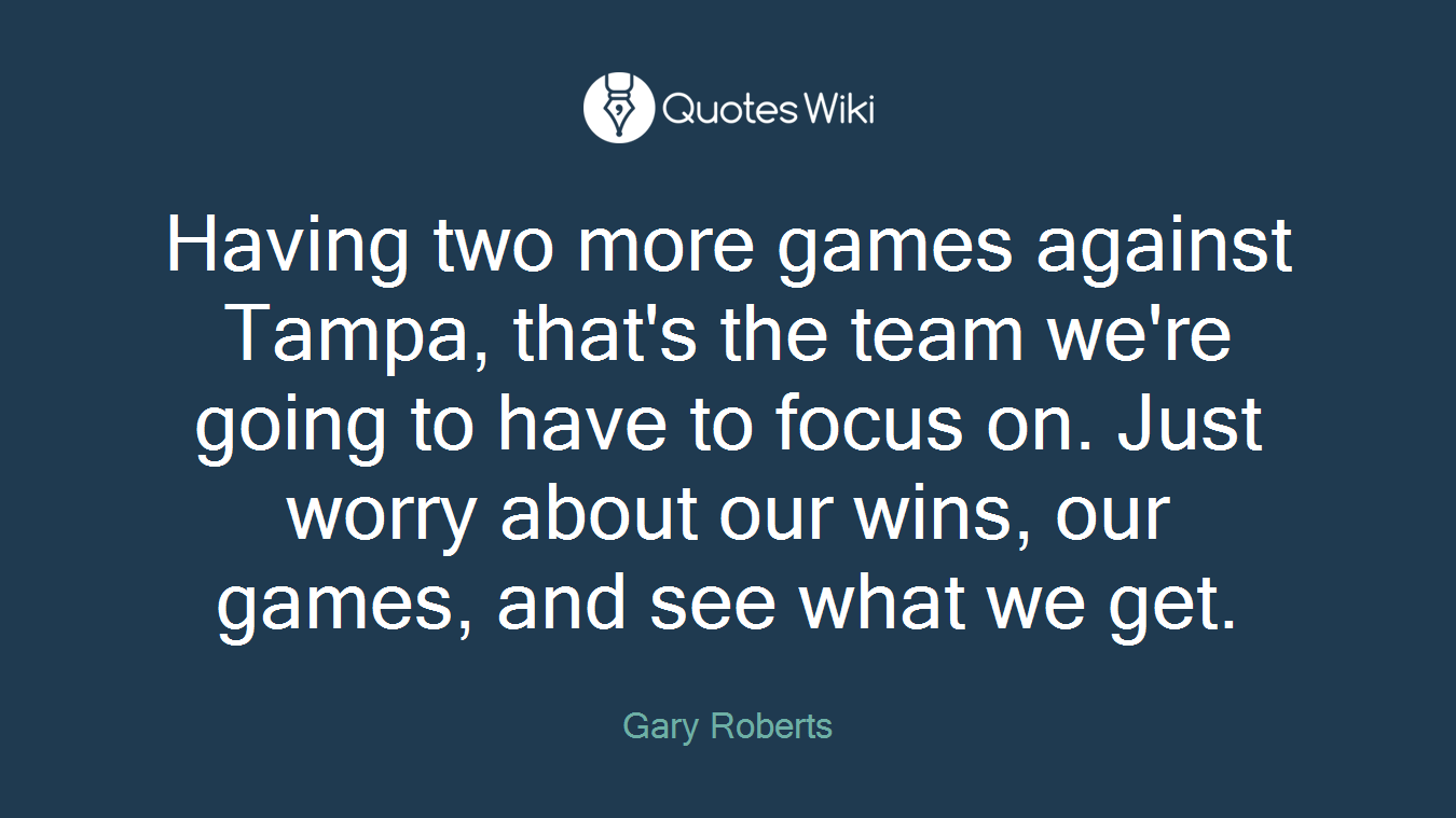 Having two more games against Tampa, that's the team we're going to have to focus on. Just worry about our wins, our games, and see what we get.