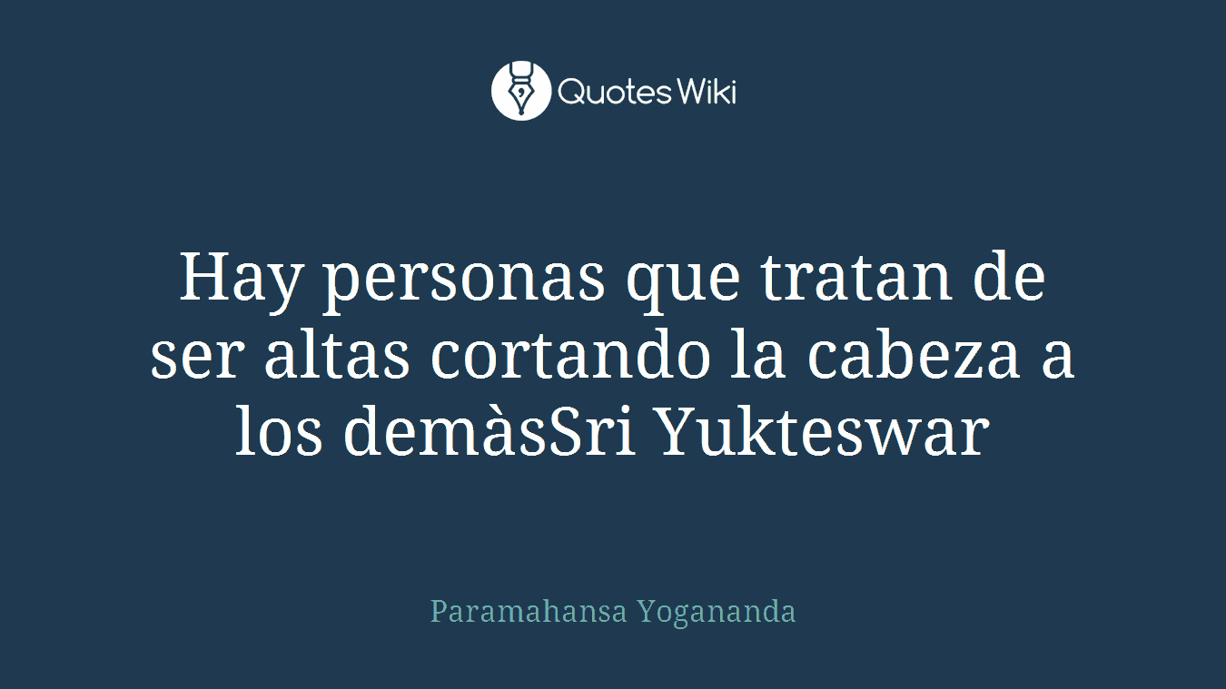 Hay personas que tratan de ser altas cortando la cabeza a los demàsSri Yukteswar