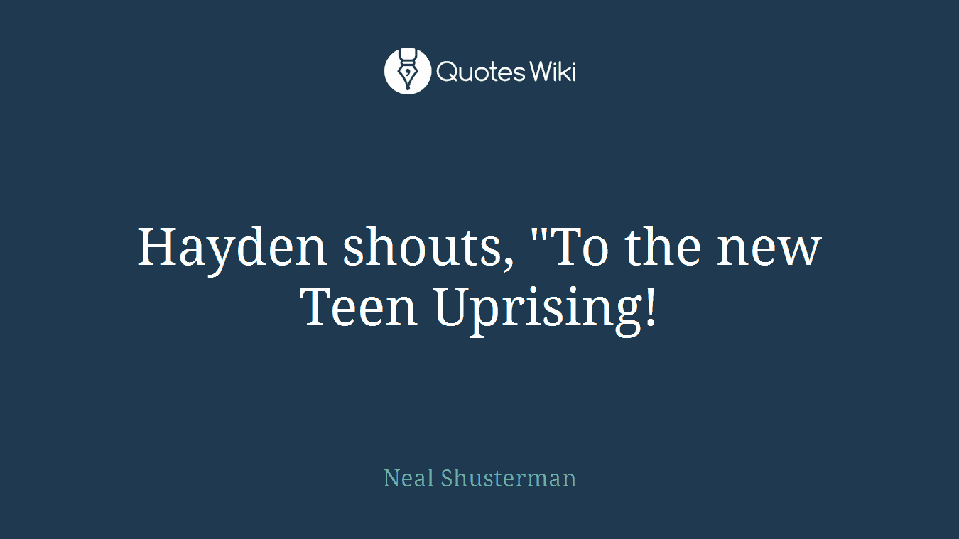 Hayden shouts, "To the new Teen Uprising!