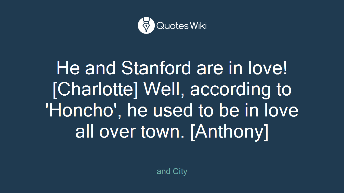 He and Stanford are in love! [Charlotte] Well, according to 'Honcho', he used to be in love all over town. [Anthony]