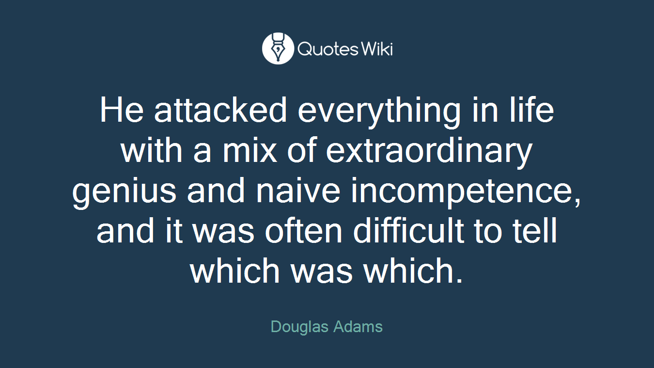He attacked everything in life with a mix of extraordinary genius and naive incompetence, and it was often difficult to tell which was which.