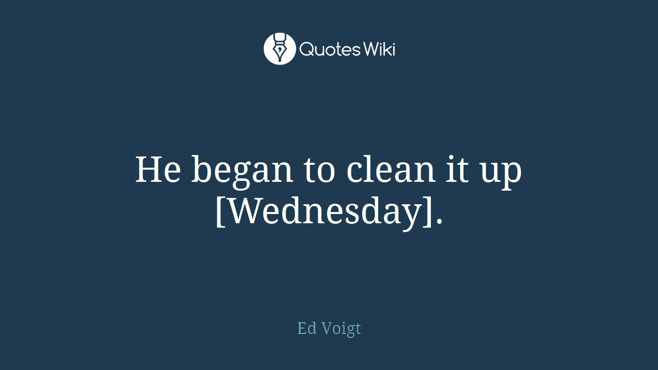 He began to clean it up [Wednesday].