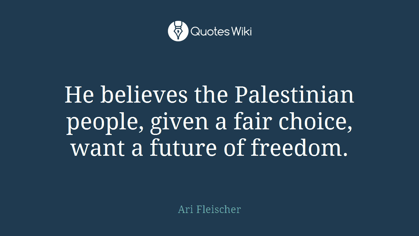 He believes the Palestinian people, given a fair choice, want a future of freedom.