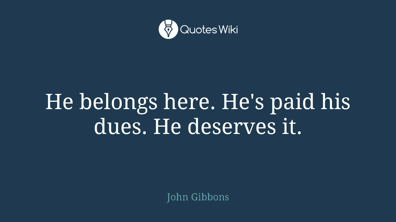 He belongs here. He's paid his dues. He deserves it.