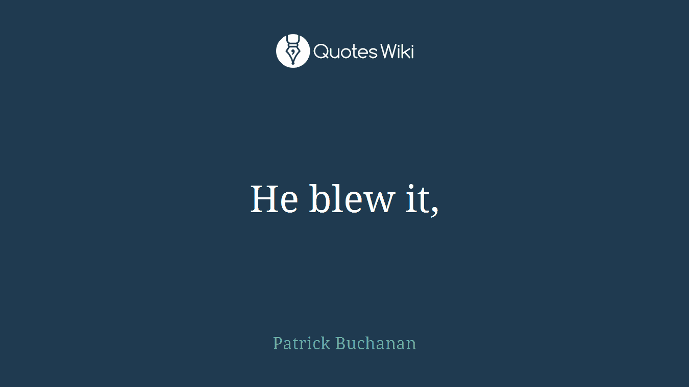 He blew it,