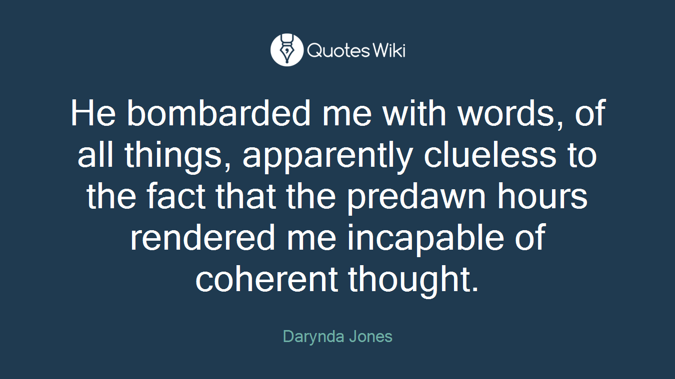 He bombarded me with words, of all things, apparently clueless to the fact that the predawn hours rendered me incapable of coherent thought.