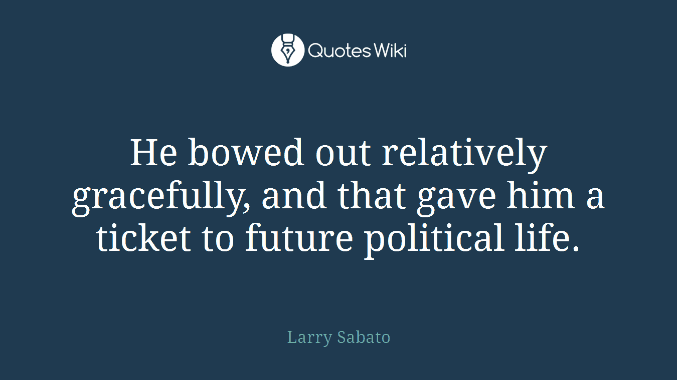 He bowed out relatively gracefully, and that gave him a ticket to future political life.