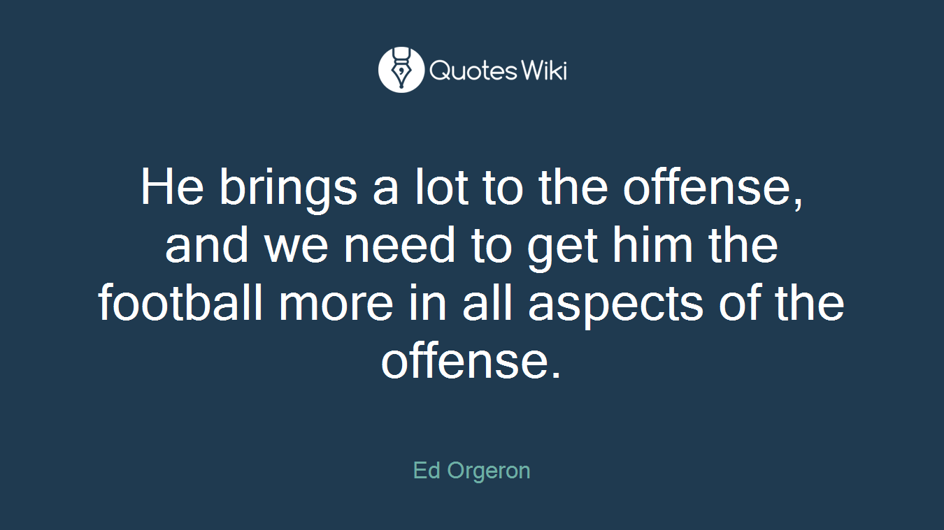 He brings a lot to the offense, and we need to get him the football more in all aspects of the offense.