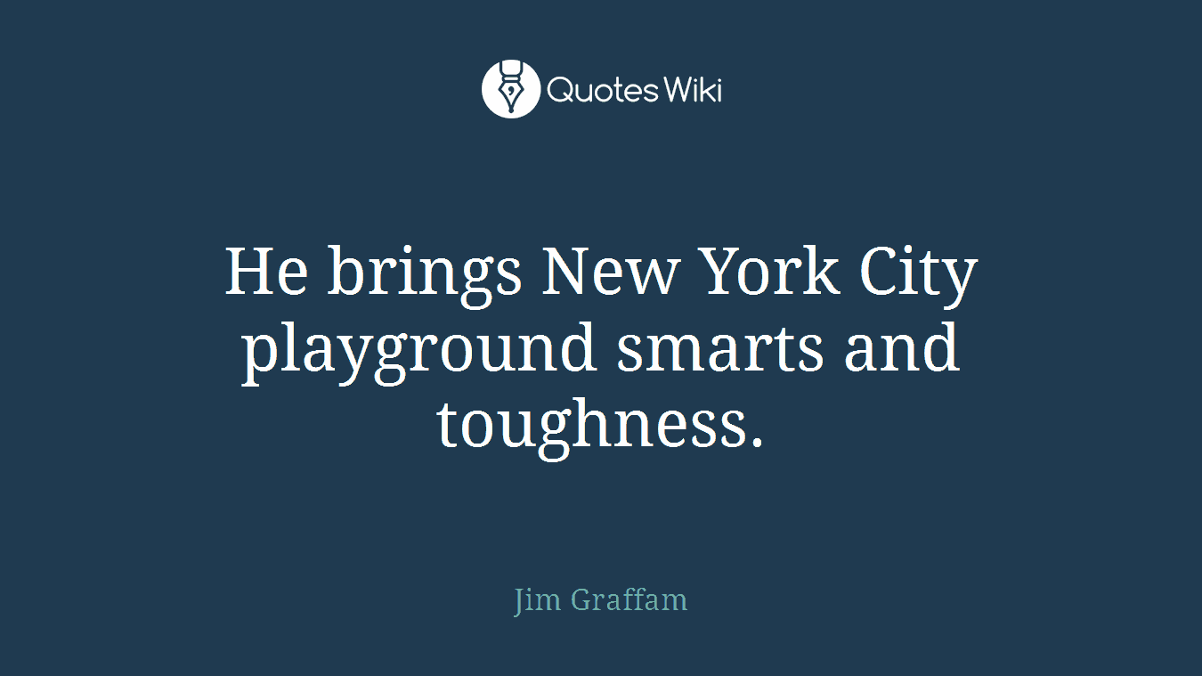 He brings New York City playground smarts and toughness.