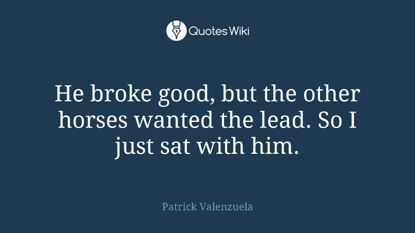 He broke good, but the other horses wanted the lead. So I just sat with him.
