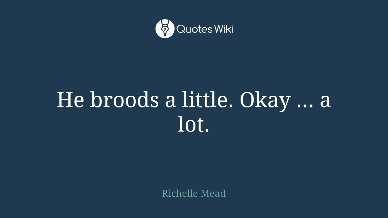 He broods a little. Okay … a lot.