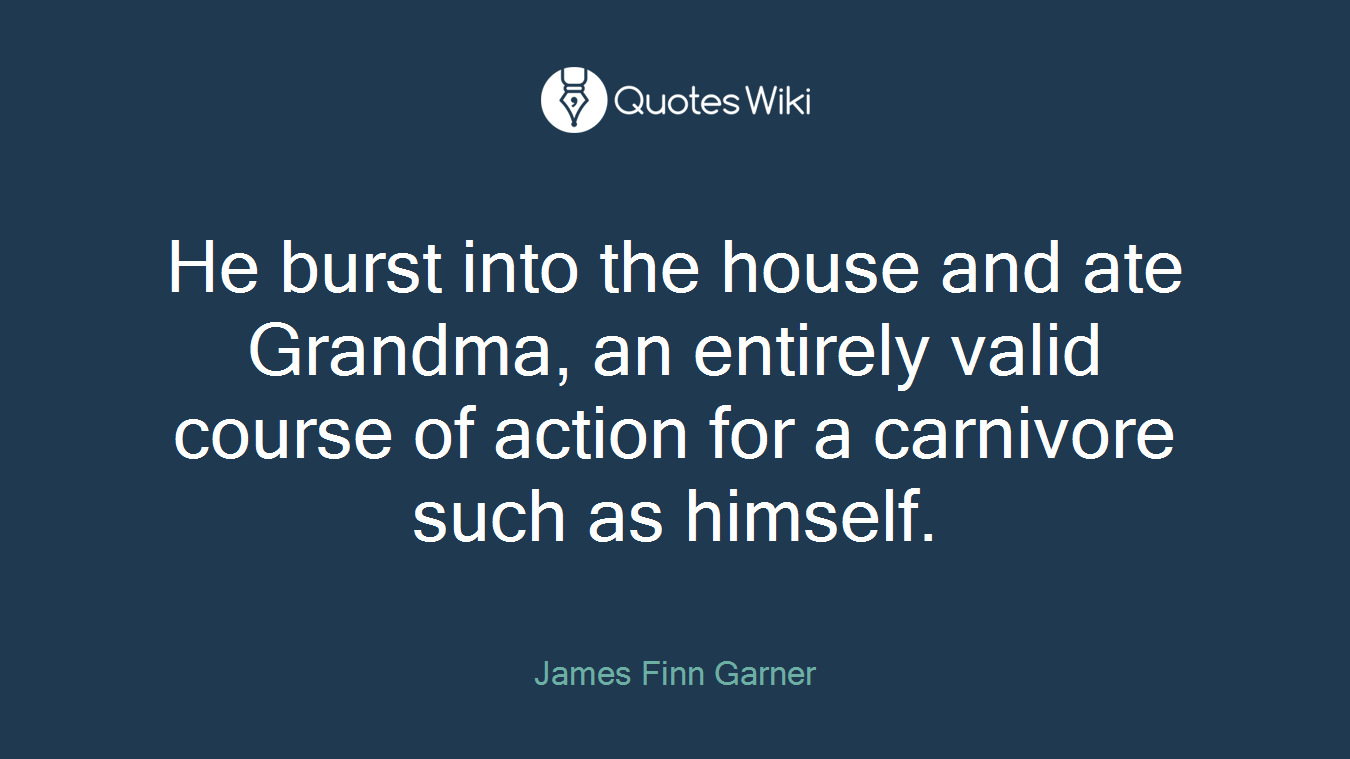 He burst into the house and ate Grandma, an entirely valid course of action for a carnivore such as himself.
