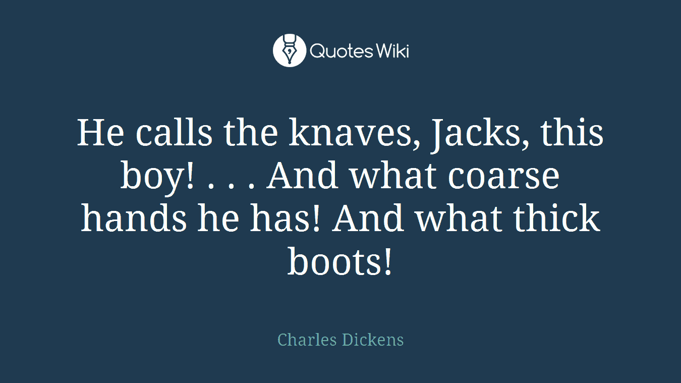 He calls the knaves, Jacks, this boy! . . . And what coarse hands he has! And what thick boots!