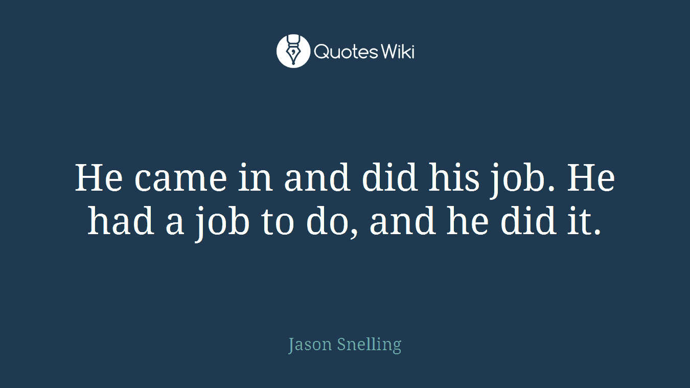 He came in and did his job. He had a job to do, and he did it.