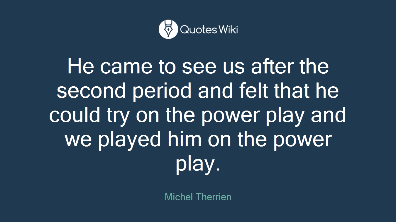 He came to see us after the second period and felt that he could try on the power play and we played him on the power play.