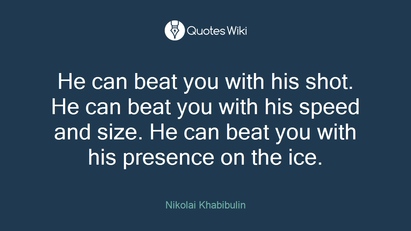 He can beat you with his shot. He can beat you with his speed and size. He can beat you with his presence on the ice.