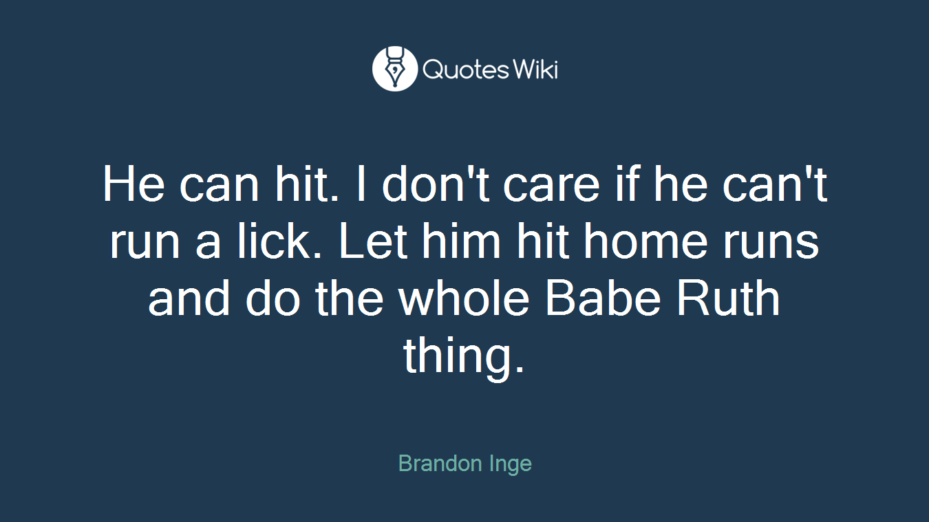 He can hit. I don't care if he can't run a lick. Let him hit home runs and do the whole Babe Ruth thing.