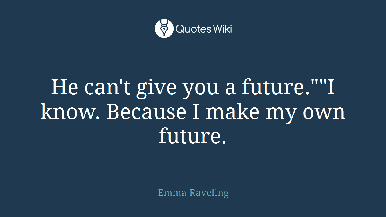He can't give you a future.""I know. Because I make my own future.
