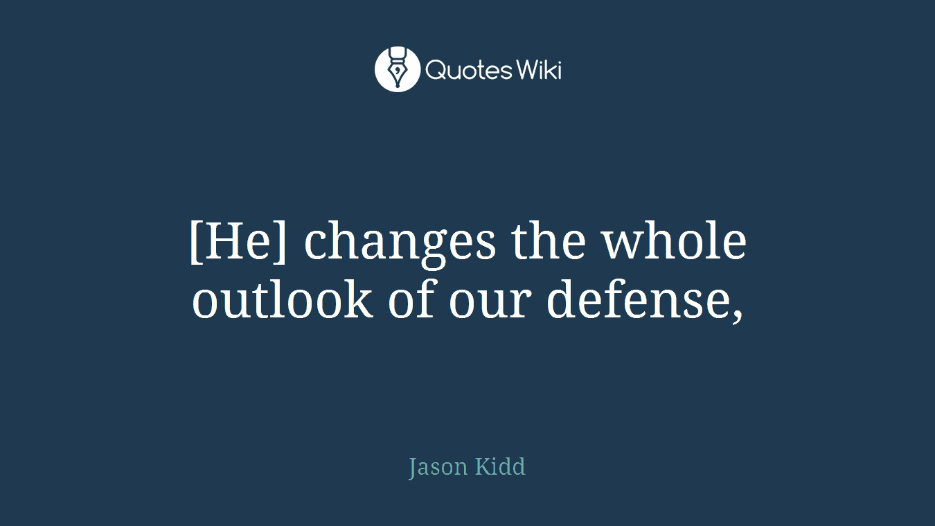 [He] changes the whole outlook of our defense,