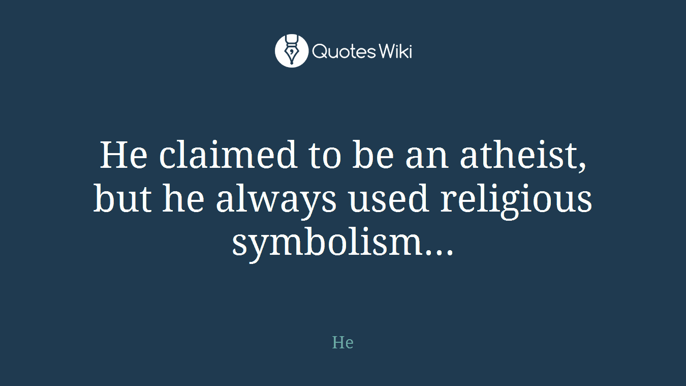 He claimed to be an atheist, but he always used religious symbolism...
