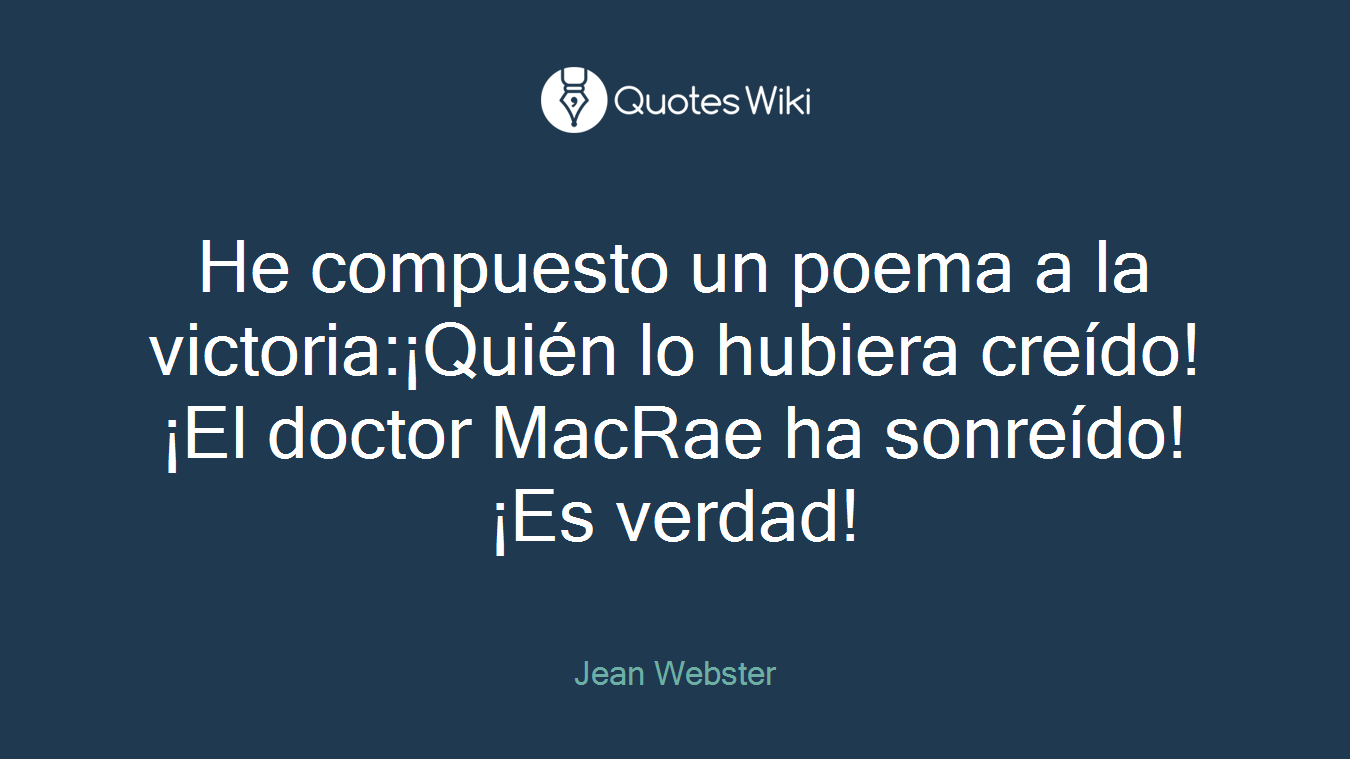 He compuesto un poema a la victoria:¡Quién lo hubiera creído!¡El doctor MacRae ha sonreído!¡Es verdad!