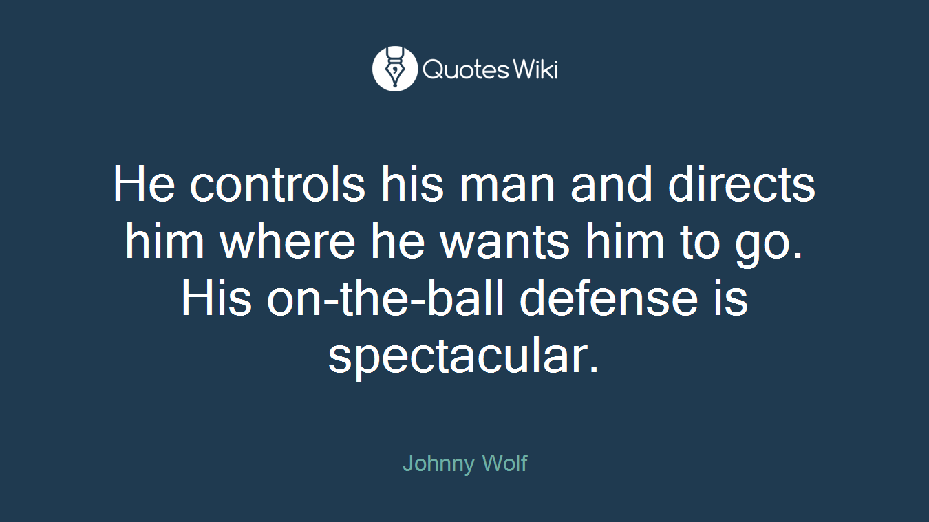 He controls his man and directs him where he wants him to go. His on-the-ball defense is spectacular.