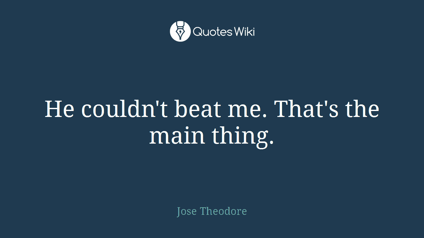 He couldn't beat me. That's the main thing.