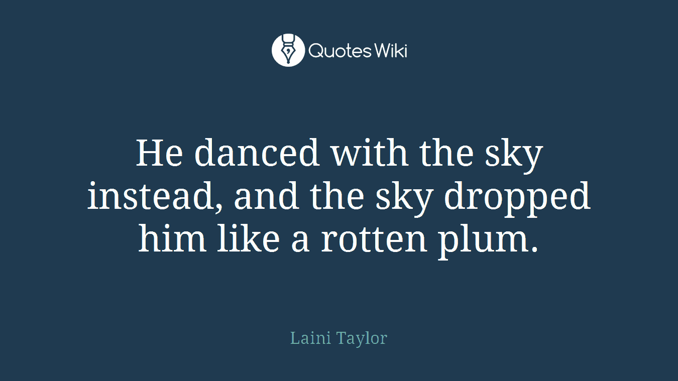 He danced with the sky instead, and the sky dropped him like a rotten plum.