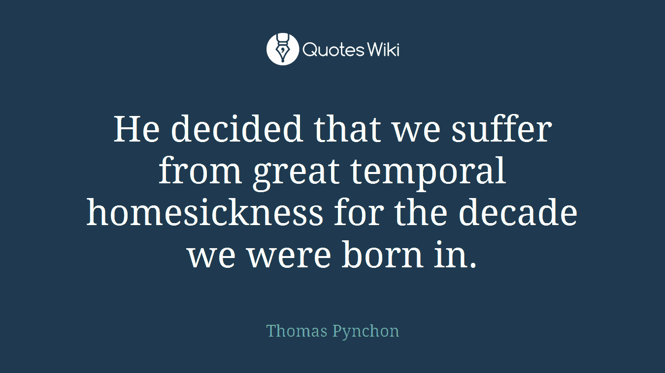 He decided that we suffer from great temporal homesickness for the decade we were born in.