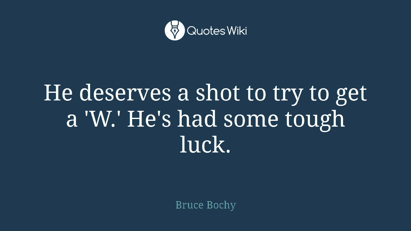 He deserves a shot to try to get a 'W.' He's had some tough luck.