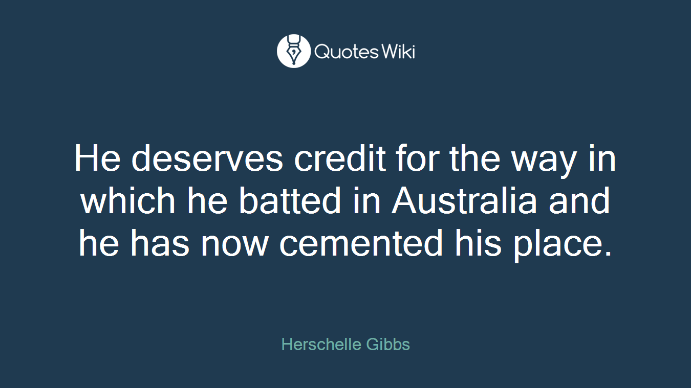 He deserves credit for the way in which he batted in Australia and he has now cemented his place.