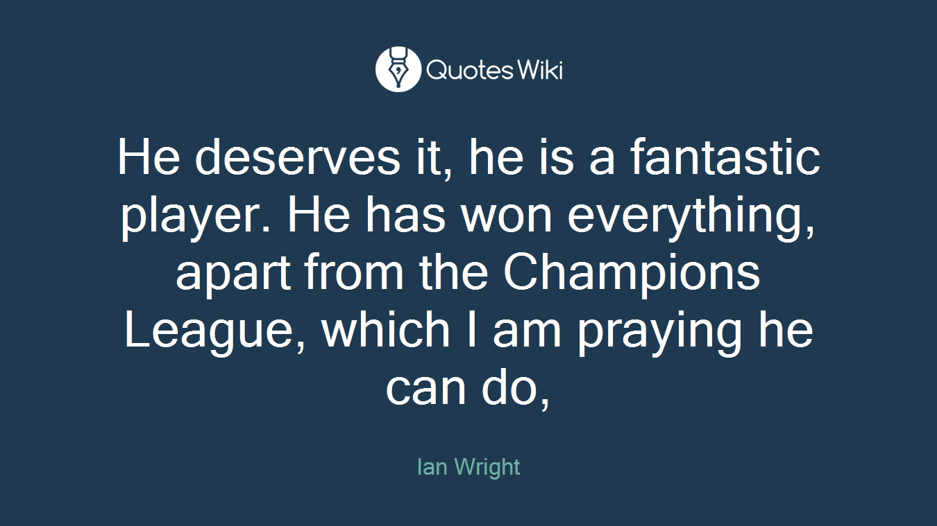 He deserves it, he is a fantastic player. He has won everything, apart from the Champions League, which I am praying he can do,
