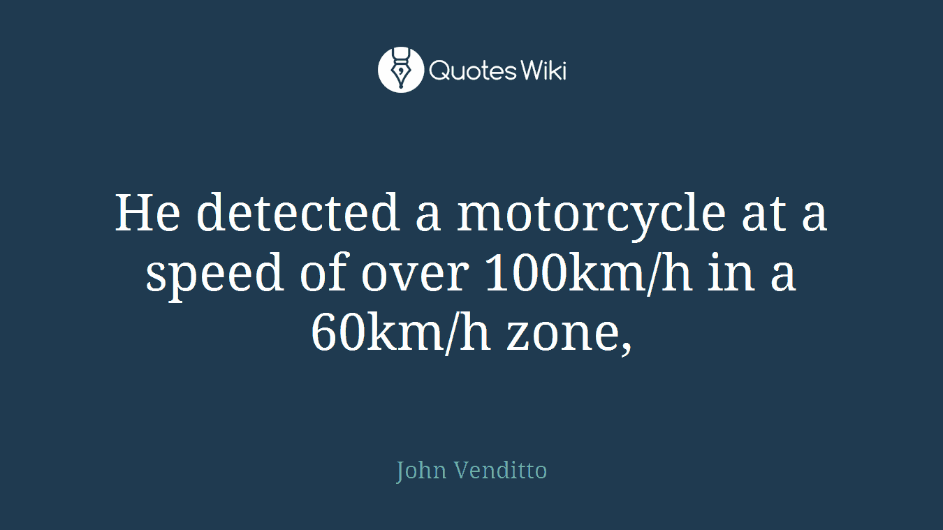 He detected a motorcycle at a speed of over 100km/h in a 60km/h zone,