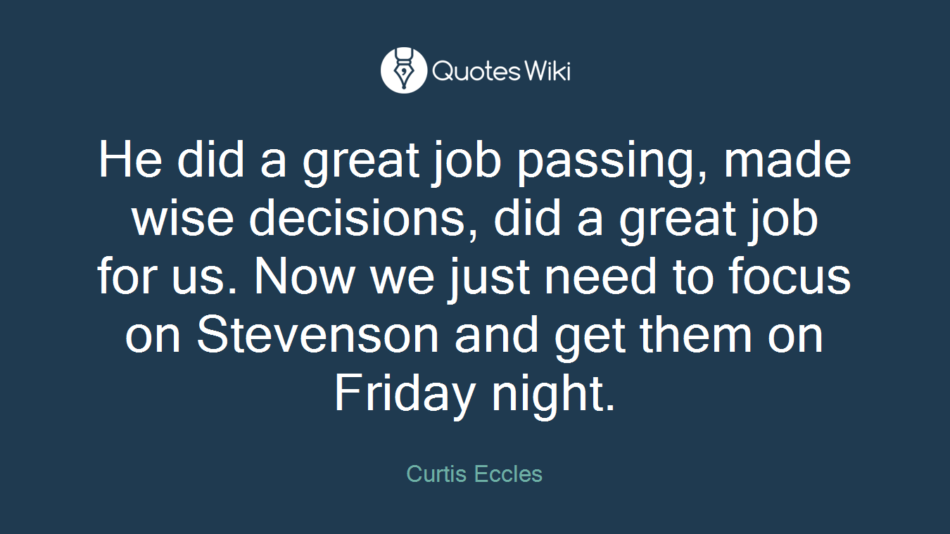 He did a great job passing, made wise decisions, did a great job for us. Now we just need to focus on Stevenson and get them on Friday night.