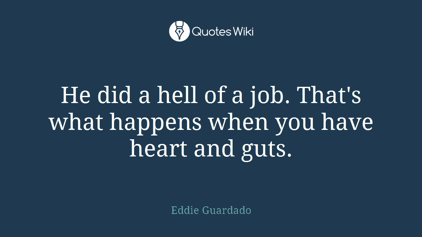 He did a hell of a job. That's what happens when you have heart and guts.