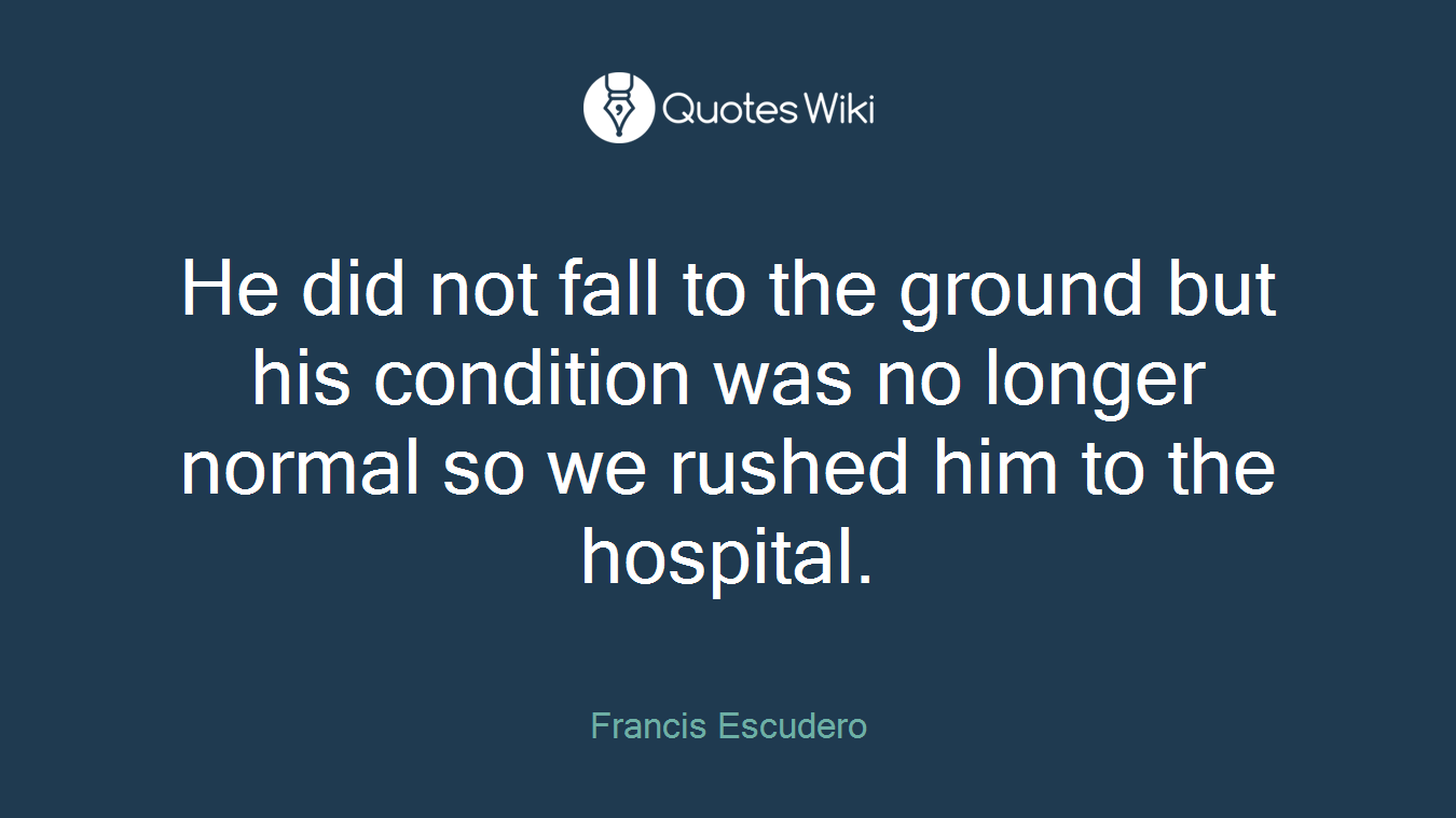 He did not fall to the ground but his condition was no longer normal so we rushed him to the hospital.