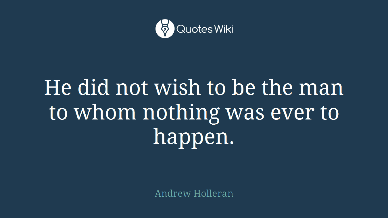 He did not wish to be the man to whom nothing was ever to happen.