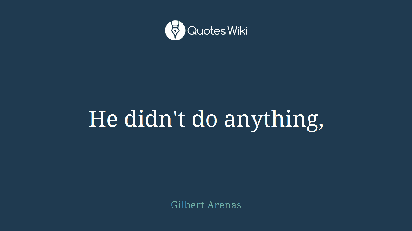 He didn't do anything,