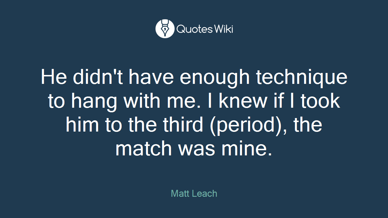 He didn't have enough technique to hang with me. I knew if I took him to the third (period), the match was mine.