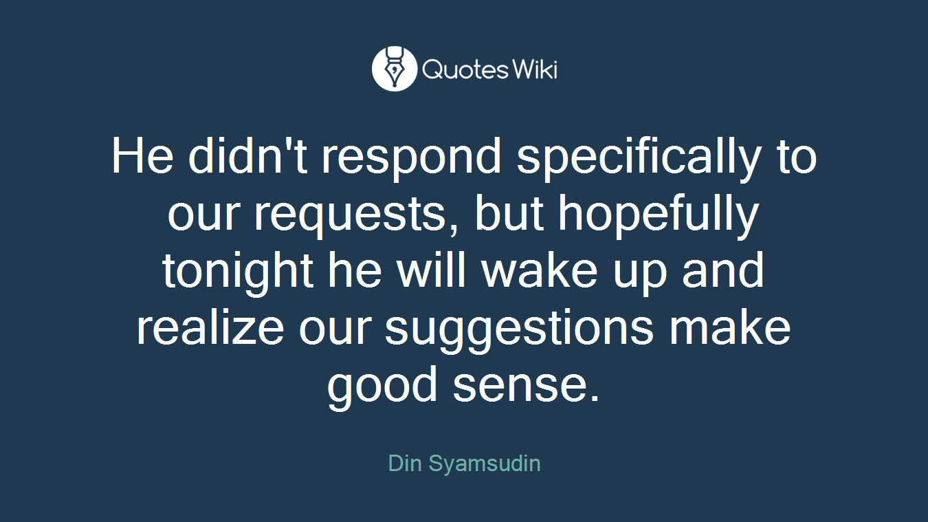 He didn't respond specifically to our requests, but hopefully tonight he will wake up and realize our suggestions make good sense.